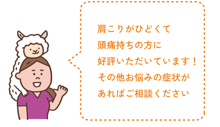 肩こりがひどくて頭痛持ちの方に好評いただいています！その他お悩みの症状があればご相談ください